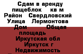 Сдам в аренду пищеблок 20 кв.м › Район ­ Свердловский › Улица ­ Лермонтова › Дом ­ 275 › Общая площадь ­ 20 - Иркутская обл., Иркутск г. Недвижимость » Помещения аренда   